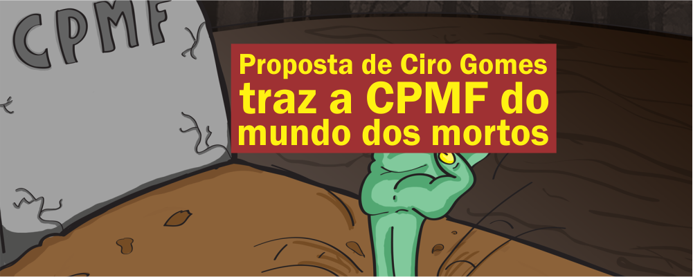 Proposta de Ciro Gomes traz a CPMF do mundo dos mortos